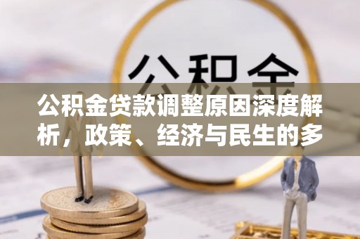 长城公积金贷款调整原因深度解析，政策、经济与民生的多重考量