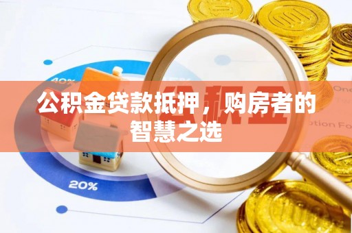 长城公积金贷款抵押，购房者的智慧之选