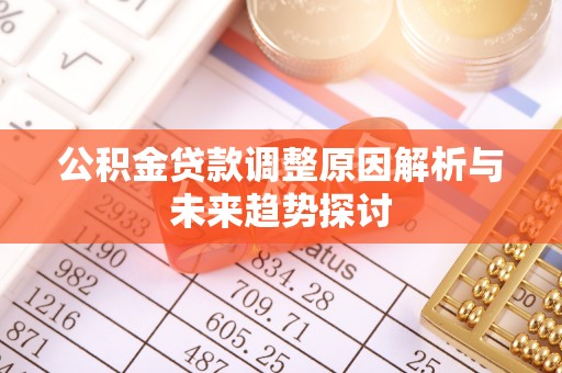 长城公积金贷款调整原因解析与未来趋势探讨