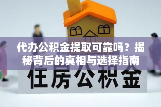 长城代办公积金提取可靠吗？揭秘背后的真相与选择指南