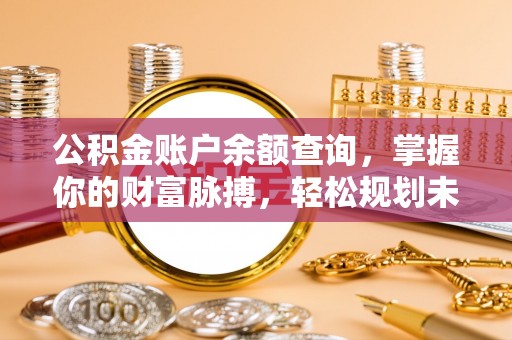 长城公积金账户余额查询，掌握你的财富脉搏，轻松规划未来