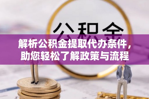 长城解析公积金提取代办条件，助您轻松了解政策与流程