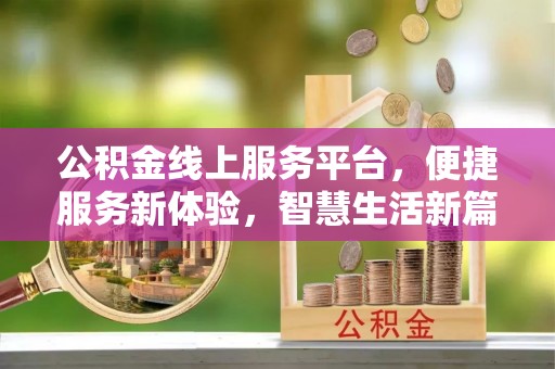 长城公积金线上服务平台，便捷服务新体验，智慧生活新篇章