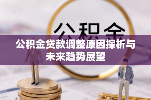长城公积金贷款调整原因探析与未来趋势展望