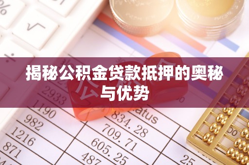 长城揭秘公积金贷款抵押的奥秘与优势