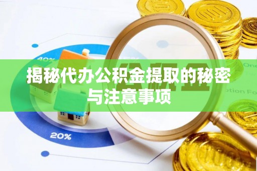 长城揭秘代办公积金提取的秘密与注意事项