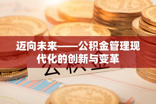 长城迈向未来——公积金管理现代化的创新与变革