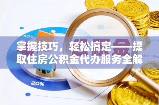 长城掌握技巧，轻松搞定——提取住房公积金代办服务全解析