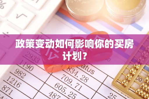 长城政策变动如何影响你的买房计划？