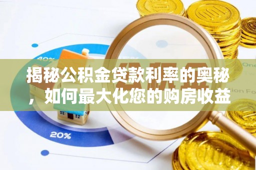 长城揭秘公积金贷款利率的奥秘，如何最大化您的购房收益