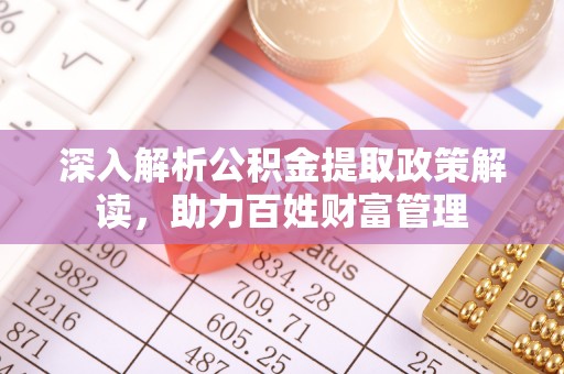 长城深入解析公积金提取政策解读，助力百姓财富管理