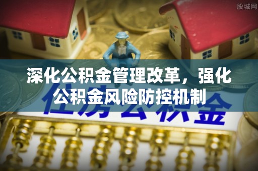 长城深化公积金管理改革，强化公积金风险防控机制