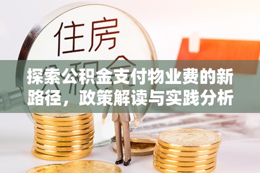 长城探索公积金支付物业费的新路径，政策解读与实践分析