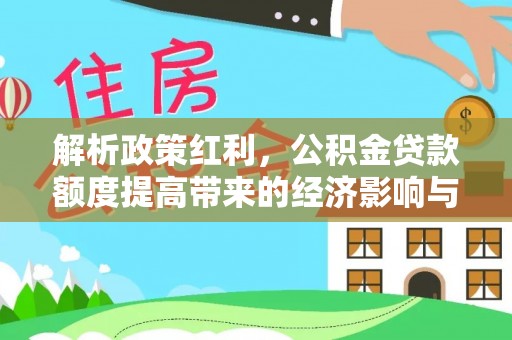 长城解析政策红利，公积金贷款额度提高带来的经济影响与生活改变