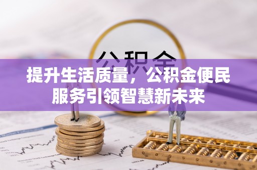 长城提升生活质量，公积金便民服务引领智慧新未来