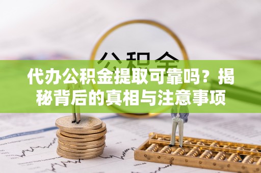 长城代办公积金提取可靠吗？揭秘背后的真相与注意事项