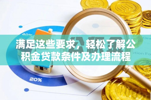 长城满足这些要求，轻松了解公积金贷款条件及办理流程