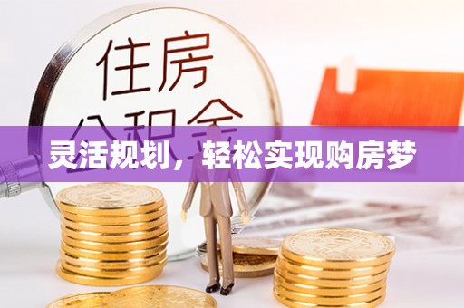 长城灵活规划，轻松实现购房梦
