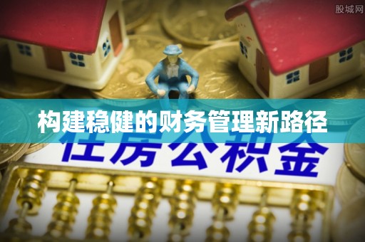 长城构建稳健的财务管理新路径