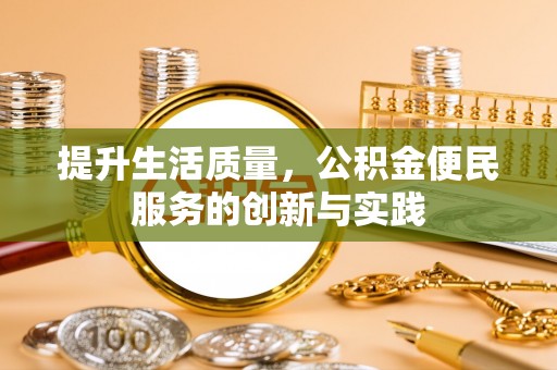 长城提升生活质量，公积金便民服务的创新与实践