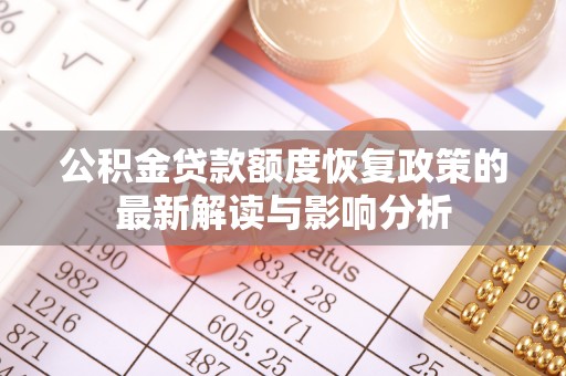 长城公积金贷款额度恢复政策的最新解读与影响分析