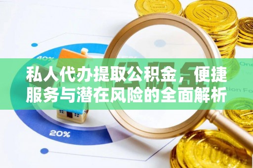 长城私人代办提取公积金，便捷服务与潜在风险的全面解析