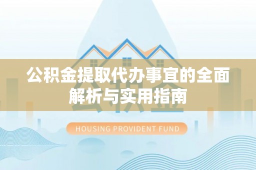 长城公积金提取代办事宜的全面解析与实用指南