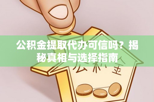 长城公积金提取代办可信吗？揭秘真相与选择指南