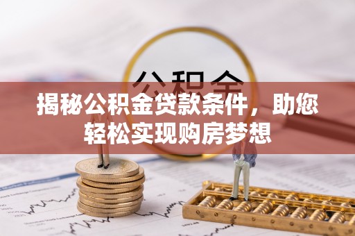 长城揭秘公积金贷款条件，助您轻松实现购房梦想
