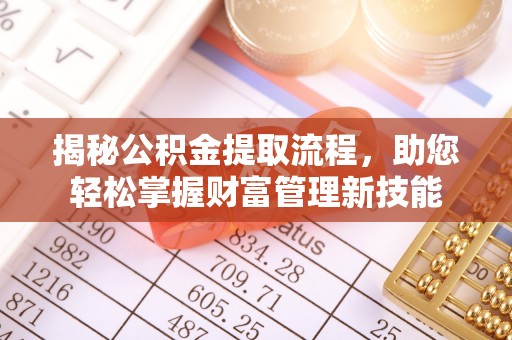 长城揭秘公积金提取流程，助您轻松掌握财富管理新技能