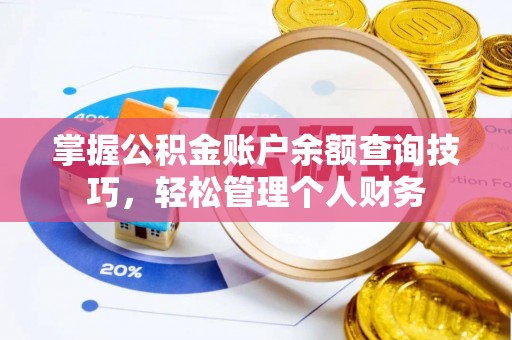 长城掌握公积金账户余额查询技巧，轻松管理个人财务