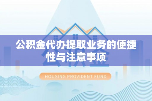 长城公积金代办提取业务的便捷性与注意事项
