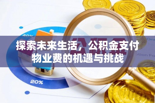 长城探索未来生活，公积金支付物业费的机遇与挑战