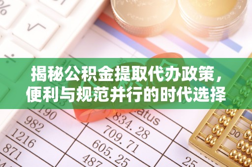 长城揭秘公积金提取代办政策，便利与规范并行的时代选择