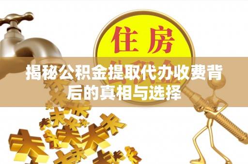 长城揭秘公积金提取代办收费背后的真相与选择