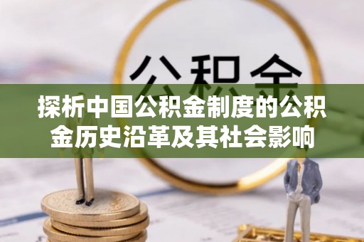 长城探析中国公积金制度的公积金历史沿革及其社会影响