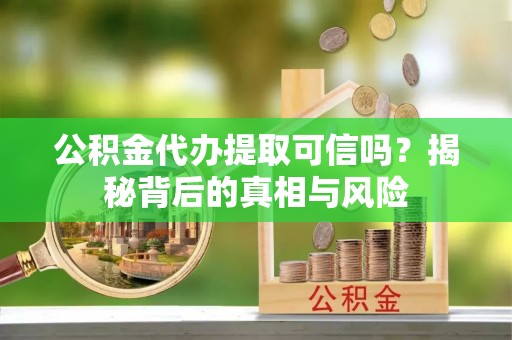 长城公积金代办提取可信吗？揭秘背后的真相与风险