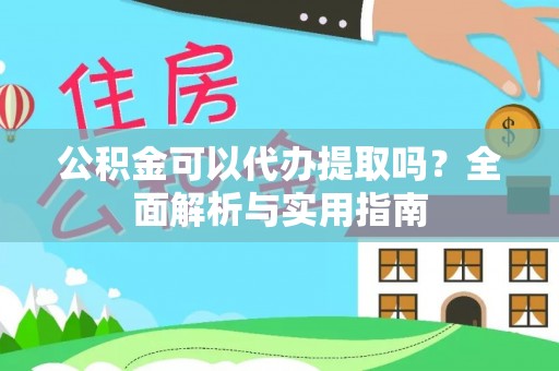 长城公积金可以代办提取吗？全面解析与实用指南