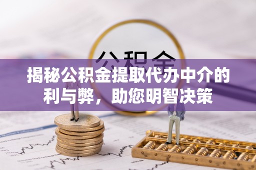 长城揭秘公积金提取代办中介的利与弊，助您明智决策