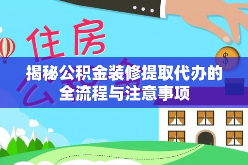 长城揭秘公积金装修提取代办的全流程与注意事项