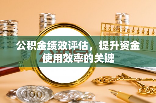 长城公积金绩效评估，提升资金使用效率的关键