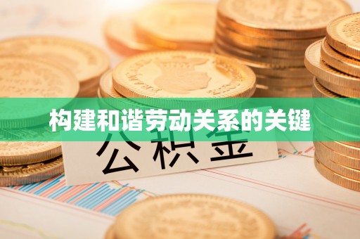 长城构建和谐劳动关系的关键