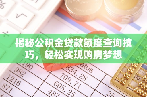 长城揭秘公积金贷款额度查询技巧，轻松实现购房梦想