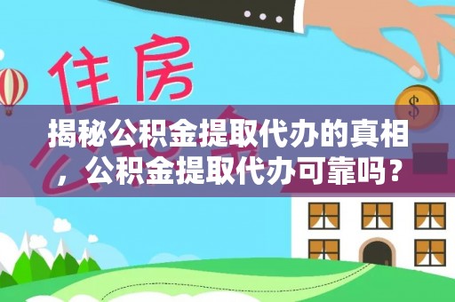 长城揭秘公积金提取代办的真相，公积金提取代办可靠吗？