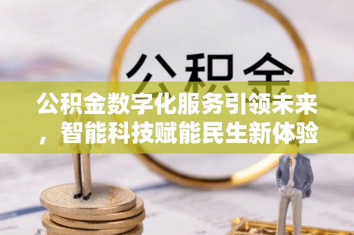 长城公积金数字化服务引领未来，智能科技赋能民生新体验