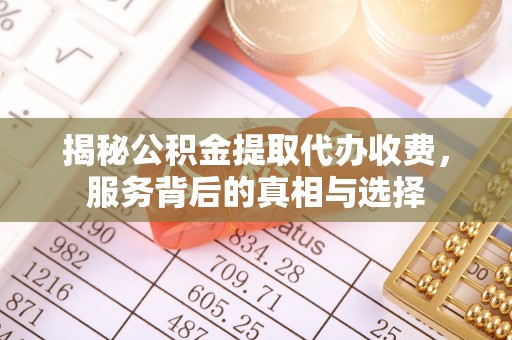长城揭秘公积金提取代办收费，服务背后的真相与选择