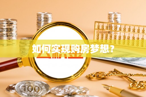 长城如何实现购房梦想？