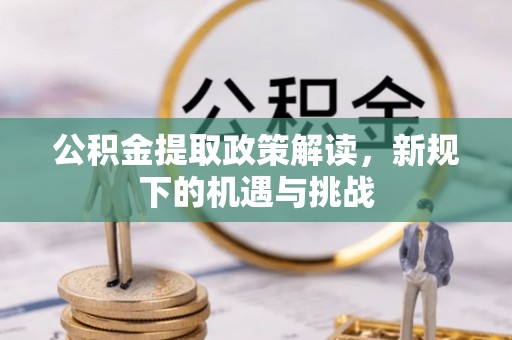 长城公积金提取政策解读，新规下的机遇与挑战
