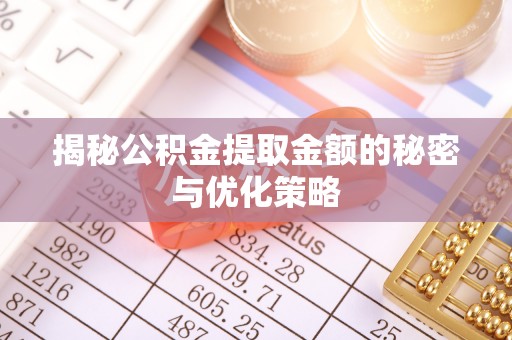 长城揭秘公积金提取金额的秘密与优化策略
