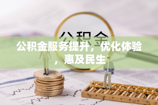 长城公积金服务提升，优化体验，惠及民生